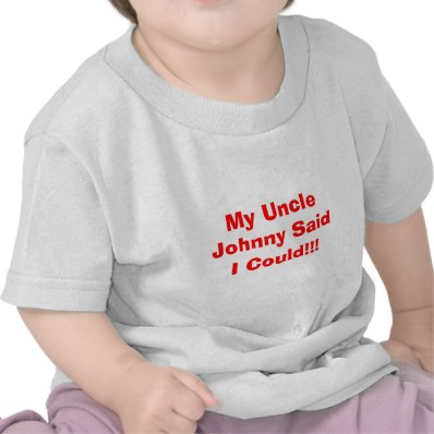 My Uncle Johnny Said I Could!!! Tshirt