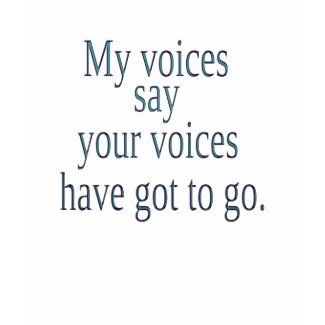 My voices say your voices have got to go shirt