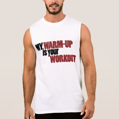 My warmup is your workout shirt