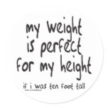 MY WEIGHT IS PERFECT FOR MY HEIGHT TEES AND GIFTS ROUND STICKERS
