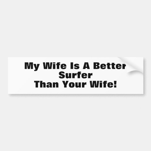 My Wife Is A Better Surfer Than Your Wife Bumper Sticker Zazzle 