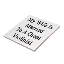 My Wife Is Married To A Great Violinist Ceramic Tiles