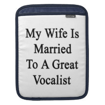 My Wife Is Married To A Great Vocalist iPad Sleeves