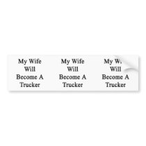 My Wife Will Become A Trucker Bumper Sticker