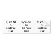 My Wife Will Get Rich Playing Soccer Bumper Stickers