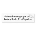 National average gas price before Bush: $1.46/g... bumper stickers