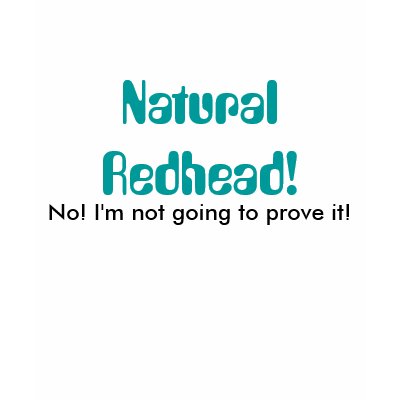 Natural Redhead!, No! I'm not going to prove it! T Shirts by Nightwish_PMS