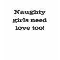 Naughty girls need love too! t-shirts