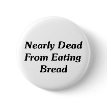 Nearly Dead From Eating Bread buttons by CeliacFunnyTees Nearly Dead From Eating Bread buttons