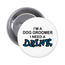 Need a Drink - Dog Groomer Pinback Button