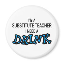 Need a Drink - Substitute Teacher magnets by poorrichards Need a Drink - Substitute Teacher magnets