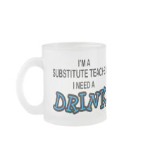 Need a Drink - Substitute Teacher mugs