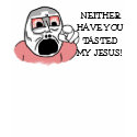 NEITHER HAVE YOU TASTED MY JESUS! T-SHIRTS