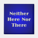 Neither Here Nor There Fridge Magnet