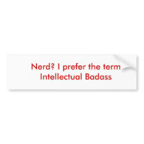 Nerd? I prefer the term Intellectual Badass Bumper Sticker