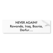 NEVER AGAIN?Rawanda, Iraq, Bosnia, Darfur.... bumper stickers by forglades NEVER AGAIN?Rawanda, Iraq, Bosnia, Darfur.... bumper stickers