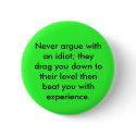 Never argue with an idiot; they drag you down t... buttons