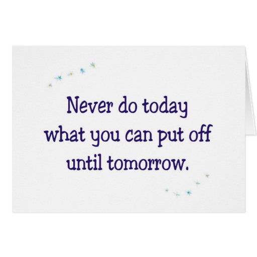 never-do-today-what-you-can-put-off-until-tomorrow-card-zazzle