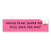 NEVER FEAR! SUPER MOM WILL SAVE THE DAY! bumper stickers