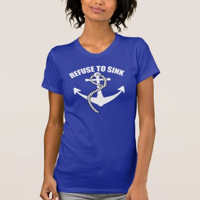 NEVER GIVE UP, REFUSE TO SINK T SHIRTS