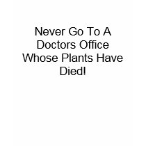 Never Go To A Doctors Office Whose Plants Have ... t-shirts
