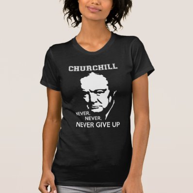 NEVER, NEVER NEVER GIVE UP WINSTON CHURCHILL QUOTE SHIRT