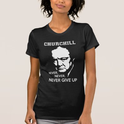 NEVER, NEVER NEVER GIVE UP WINSTON CHURCHILL QUOTE TEE SHIRTS