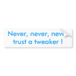 Never, never, never trust a tweaker ! bumper sticker