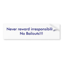Never reward irresponsibility.No Bailouts!!! bumper stickers by goedes2 Never reward irresponsibility.No Bailouts!!! bumper stickers