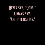 Never say, "oops." Always say, "Ah, interesting. t-shirts