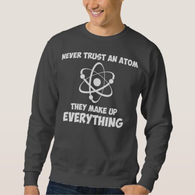 Never Trust An Atom Sweatshirt