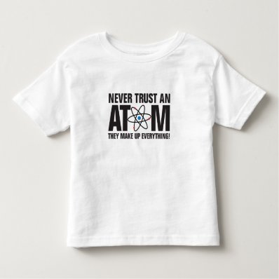 Never trust an Atom, they make up everything! Shirts