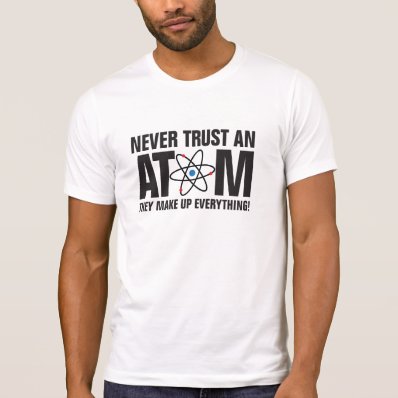 Never trust an Atom, they make up everything! T Shirts