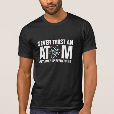 Never trust an Atom, they make up everything! T Shirts