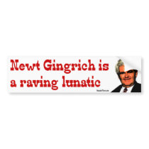 Newt Gingrich is a raving lunatic bumper stickers by irregulargoods Newt Gingrich is a raving lunatic bumper stickers