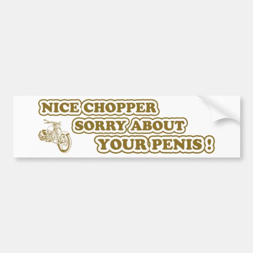 Nice chopper - Sorry about your penis Bumper Stickers