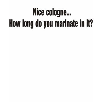 Nice cologne how long do you marinate in it t shirt by burntright