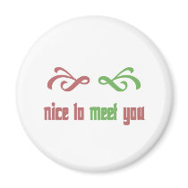 nice to meet you. magnets