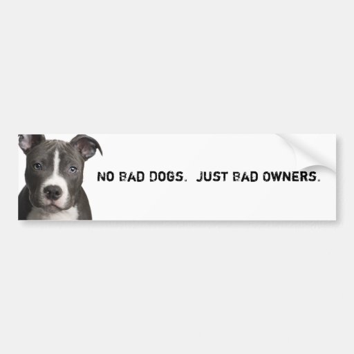 No Bad Dogs. Just Bad Owners. Bumper Sticker | Zazzle