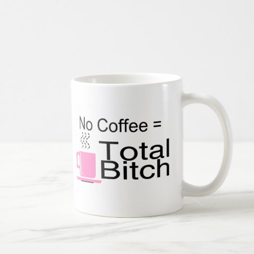 No Coffee Equals Total Bitch Mugs