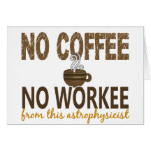No Coffee No Workee Astrophysicist Greeting Card
