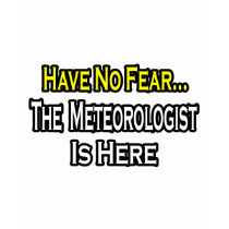 No Fear...Meteorologist Is Here t-shirts by Meteorologist_Shirts No Fear...Meteorologist Is Here t-shirts