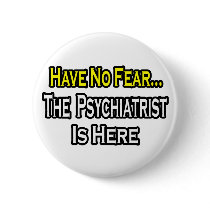 No Fear...Psychiatrist Is Here Buttons