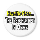 No Fear...Psychiatrist Is Here magnets