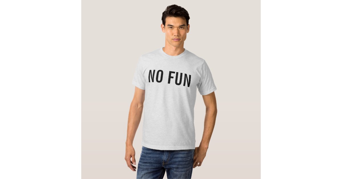 no fun t shirt