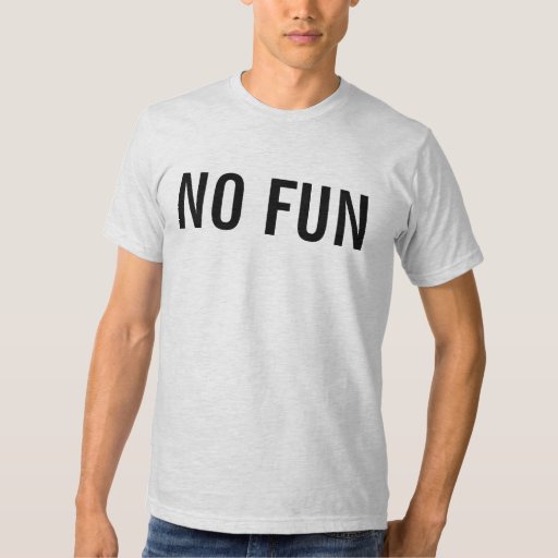 no fun t shirt