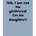 NO, I am not his girlfriend! I'm his daughter!! t-shirts