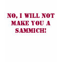 No, I will not make you a sammich! t-shirts