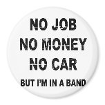 NO JOB NO MONEY NO CAR, BUT I'M IN A BAND REFRIGERATOR MAGNET