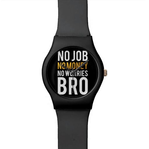 No Job No Money No Worries Bro Wristwatches Zazzle 